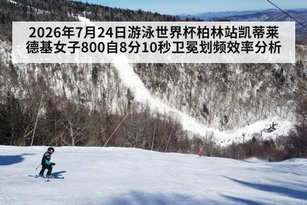 2026年7月24日游泳世界杯柏林站凯蒂莱德基女子800自8分10秒卫冕划频效率分析