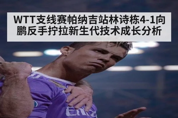 WTT支线赛帕纳吉站林诗栋4-1向鹏反手拧拉新生代技术成长分析