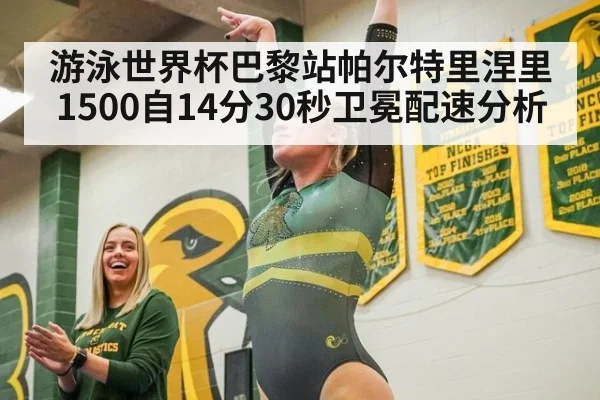 游泳世界杯巴黎站帕尔特里涅里1500自14分30秒卫冕配速分析