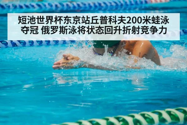 短池世界杯东京站丘普科夫200米蛙泳夺冠 俄罗斯泳将状态回升折射竞争力
