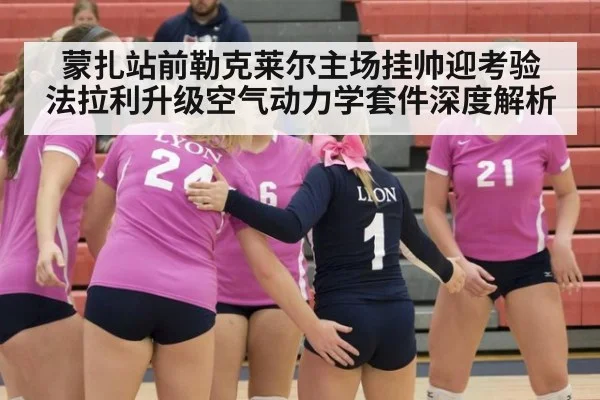 蒙扎站前勒克莱尔主场挂帅迎考验 法拉利升级空气动力学套件深度解析