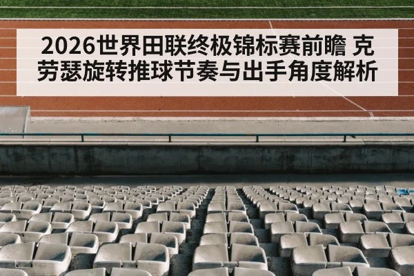 2026世界田联终极锦标赛前瞻 克劳瑟旋转推球节奏与出手角度解析