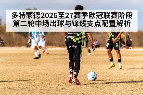 多特蒙德2026至27赛季欧冠联赛阶段第二轮中场出球与锋线支点配置解析