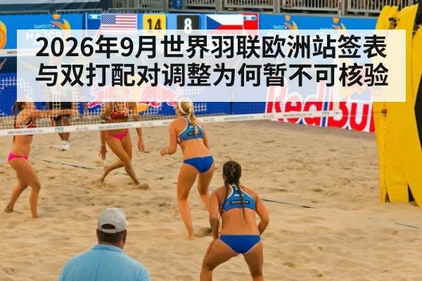 2026年9月世界羽联欧洲站签表与双打配对调整为何暂不可核验
