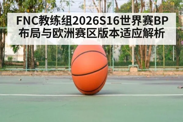 FNC教练组2026S16世界赛BP布局与欧洲赛区版本适应解析