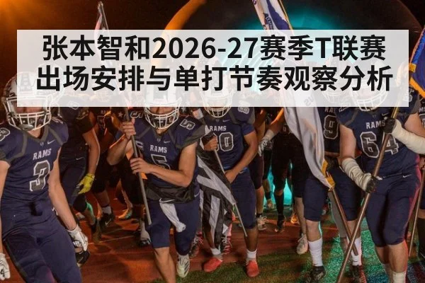 张本智和2026-27赛季T联赛出场安排与单打节奏观察分析