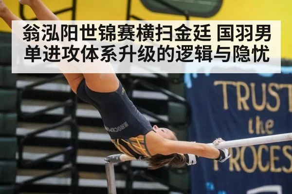 翁泓阳世锦赛横扫金廷 国羽男单进攻体系升级的逻辑与隐忧