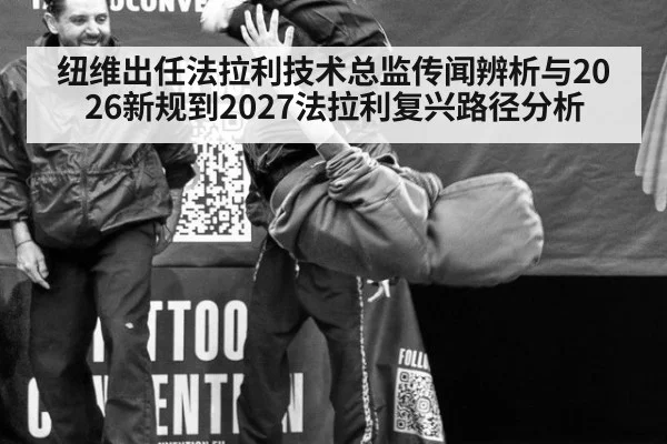 纽维出任法拉利技术总监传闻辨析与2026新规到2027法拉利复兴路径分析