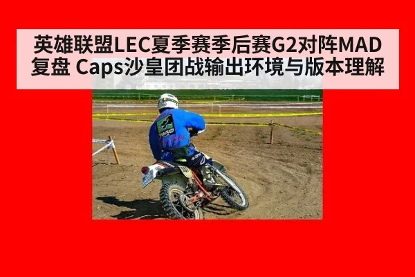 英雄联盟LEC夏季赛季后赛G2对阵MAD复盘 Caps沙皇团战输出环境与版本理解